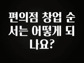 품절이 임박한 편의점 창업 순서는 어떻게 되나요? 실사용 후기