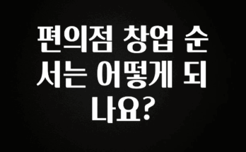 품절이 임박한 편의점 창업 순서는 어떻게 되나요? 실사용 후기