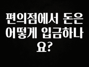 정보 쏟아짐 편의점에서 돈은 어떻게 입금하나요? 지금떳다