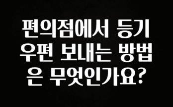 특별한 이유 편의점에서 등기우편 보내는 방법은 무엇인가요? 요약본만 확인해보세요