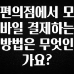 놓치지말고 편의점에서 모바일 결제하는 방법은 무엇인가요? 알려드립니다