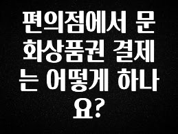 다 모아봄 편의점에서 문화상품권 결제는 어떻게 하나요? 요약본만 확인해보세요