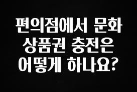 이거 “꼭” 기억하자 편의점에서 문화상품권 충전은 어떻게 하나요? 궁금하신가요?