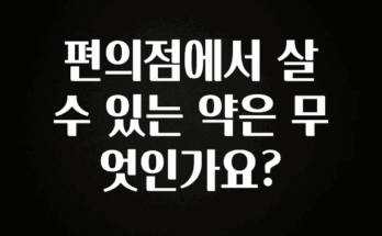 꼭 알아두자 편의점에서 살 수 있는 약은 무엇인가요? 바로 클릭