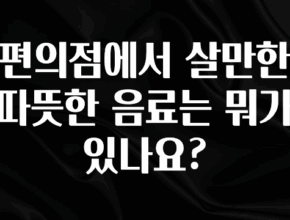 이제 뜸! 편의점에서 살만한 따뜻한 음료는 뭐가 있나요? 아쉬움이 없습니다