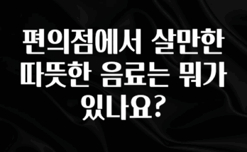 이제 뜸! 편의점에서 살만한 따뜻한 음료는 뭐가 있나요? 아쉬움이 없습니다