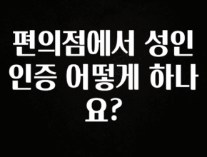 빠르게 확인 하세요! 편의점에서 성인인증 어떻게 하나요? 군말없이 소개합니다