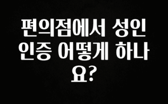 빠르게 확인 하세요! 편의점에서 성인인증 어떻게 하나요? 군말없이 소개합니다