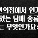 사랑을 담은 편의점에서 인기 있는 담배 종류는 무엇인가요? 바로 소개합니다.