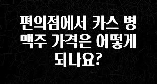 공감주의 편의점에서 카스 병맥주 가격은 어떻게 되나요? 확인하시죠