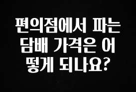 정성가득 선물 편의점에서 파는 담배 가격은 어떻게 되나요? 바로 클릭