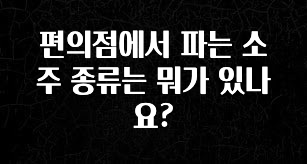 대박소식 편의점에서 파는 소주 종류는 뭐가 있나요? 알짜배기만 골라가세요