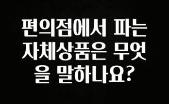 인기좋은 이유 편의점에서 파는 자체상품은 무엇을 말하나요? 실간 리뷰