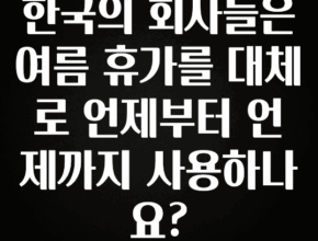 긴급소식 한국의 회사들은 여름 휴가를 대체로 언제부터 언제까지 사용하나요? 30초면 확인 가능합니다