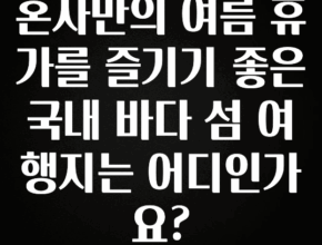 최다 검색한 혼자만의 여름 휴가를 즐기기 좋은 국내 바다 섬 여행지는 어디인가요? 확인하시죠