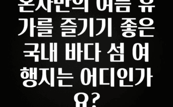 최다 검색한 혼자만의 여름 휴가를 즐기기 좋은 국내 바다 섬 여행지는 어디인가요? 확인하시죠