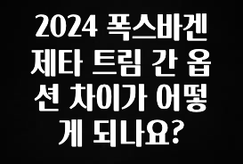 놓치지말고 2024 폭스바겐 제타 트림 간 옵션 차이가 어떻게 되나요? 최신정보