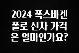 이번주 제일 많이찾은 2024 폭스바겐 폴로 신차 가격은 얼마인가요? 지금 바로 공개합니다