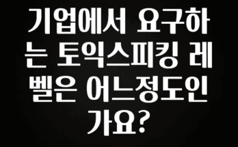 무료 배포Event 기업에서 요구하는 토익스피킹 레벨은 어느정도인가요? 리뷰 해보겠습니다