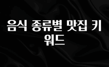 올해 이것모르면 손해 음식 종류별 맛집 키워드 바로 소개합니다.