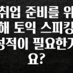 이번 달 취업 준비를 위해 토익 스피킹 성적이 필요한가요? 업데이트된 소식입니다