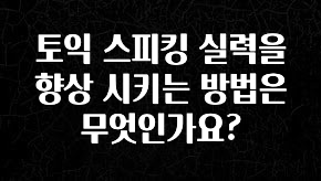 꾸준한 인기 토익 스피킹 실력을 향상 시키는 방법은 무엇인가요? 궁금하신가요?