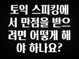 정성을 다하는 토익 스피킹에서 만점을 받으려면 어떻게 해야 하나요? 실사용 후기