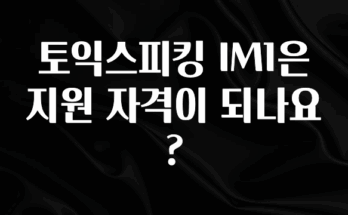 빠르게 확인 하세요! 토익스피킹 IM1은 지원 자격이 되나요? 클릭해보세요