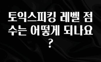 추가소식 토익스피킹 레벨 점수는 어떻게 되나요? 바로 클릭