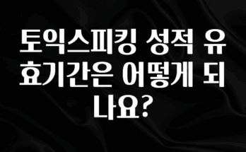 요즘 이게 유행 토익스피킹 성적 유효기간은 어떻게 되나요? 아쉬움이 없습니다