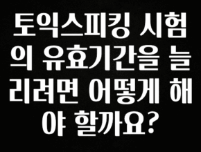 기다렸던 정보 토익스피킹 시험의 유효기간을 늘리려면 어떻게 해야 할까요? 확인해보세요
