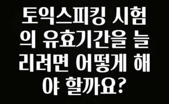 기다렸던 정보 토익스피킹 시험의 유효기간을 늘리려면 어떻게 해야 할까요? 확인해보세요
