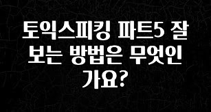 이번 선물은 꼭 토익스피킹 파트5 잘보는 방법은 무엇인가요? 소개합니다
