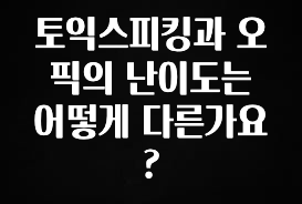 방금 전달받은 토익스피킹과 오픽의 난이도는 어떻게 다른가요? 관심이 뜨겁습니다