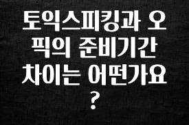 추가소식 토익스피킹과 오픽의 준비기간 차이는 어떤가요? 실간 리뷰