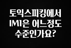 모두가 찾는 토익스피킹에서 IM1은 어느정도 수준인가요? 알려드립니다