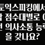 놓치지말고 토익스피킹에서 각 점수대별로 어떤 의사소통 능력을 갖나요? 1분이면 확인가능 합니다