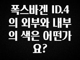 최다 검색한 폭스바겐 ID.4의 외부와 내부의 색은 어떤가요? 군말없이 소개합니다