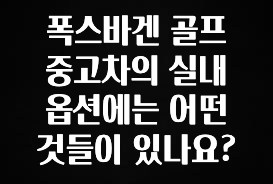 별다섯개 폭스바겐 골프 중고차의 실내 옵션에는 어떤 것들이 있나요? 주목하고 계십니다