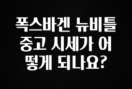 올해 베스트 폭스바겐 뉴비틀 중고 시세가 어떻게 되나요? 추천한 이유입니다