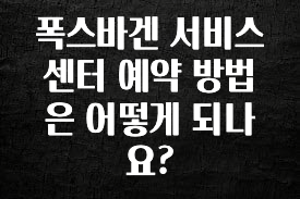 이제 뜸! 폭스바겐 서비스 센터 예약 방법은 어떻게 되나요? 주목하고 계십니다
