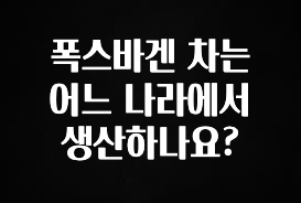 ‘이거’ 모르면 손해봅니다 폭스바겐 차는 어느 나라에서 생산하나요? 알려드립니다