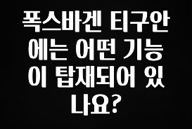 드디어 다음주에 공개 폭스바겐 티구안에는 어떤 기능이 탑재되어 있나요? 전해드립니다