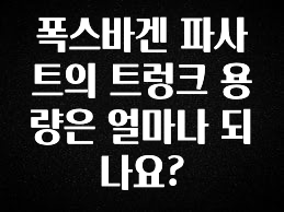 이달의 핫 폭스바겐 파사트의 트렁크 용량은 얼마나 되나요? 아주 좋은 정보입니다