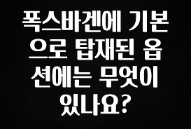 방금 전달받은 폭스바겐에 기본으로 탑재된 옵션에는 무엇이 있나요? 추천한 이유입니다