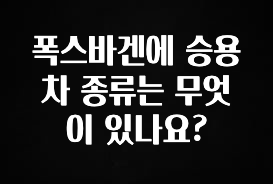 꾸준한 사랑을 받은 폭스바겐에 승용차 종류는 무엇이 있나요? 요약정리