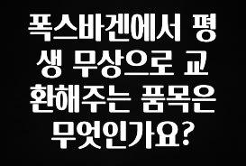 이번 선물은 꼭 폭스바겐에서 평생 무상으로 교환해주는 품목은 무엇인가요? 전합니다