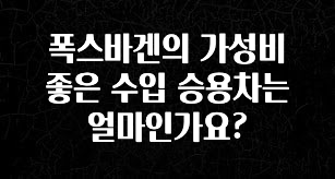 혜자소식 떳다 폭스바겐의 가성비 좋은 수입 승용차는 얼마인가요? 전해드립니다