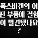 바로 확인가능한 폭스바겐의 어떤 부품에 결함이 발견됐나요? 소개합니다