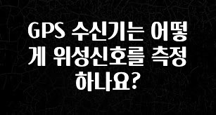 기다렸던 정보 GPS 수신기는 어떻게 위성신호를 측정하나요? 궁금하시죠?